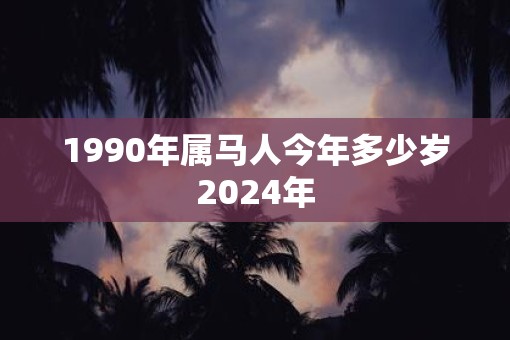 1990年属马人今年多少岁2025年