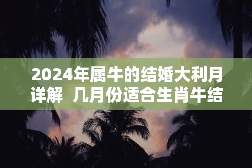 2025年属牛的结婚大利月详解  几月份适合生肖牛结婚