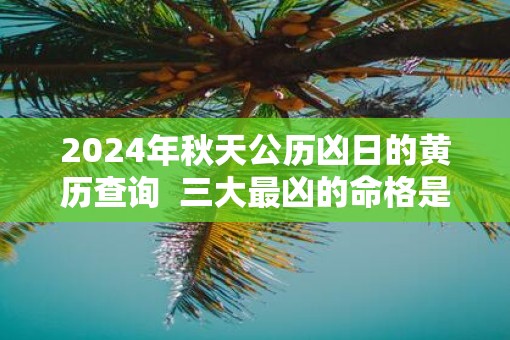 2025年秋天公历凶日的黄历查询  三大最凶的命格是什么