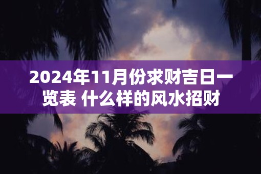 2025年11月份求财吉日一览表 什么样的风水招财