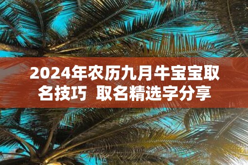 2025年农历九月牛宝宝取名技巧  取名精选字分享
