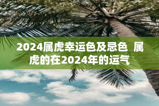 2025属虎幸运色及忌色  属虎的在2025年的运气