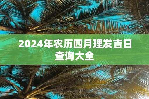 2025年农历四月理发吉日查询大全