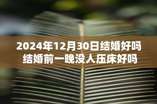 2025年12月30日结婚好吗 结婚前一晚没人压床好吗