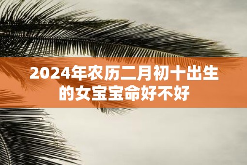 2025年农历二月初十出生的女宝宝命好不好