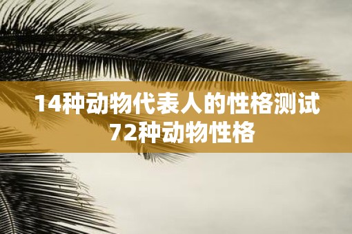 14种动物代表人的性格测试  72种动物性格