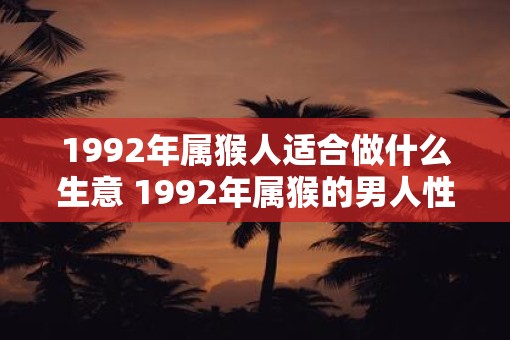 1992年属猴人适合做什么生意 1992年属猴的男人性格脾气