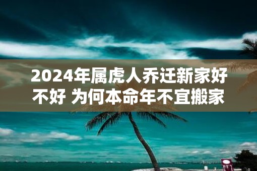 2025年属虎人乔迁新家好不好 为何本命年不宜搬家
