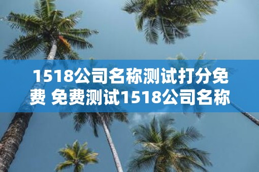 1518公司名称测试打分免费 免费测试1518公司名称打分