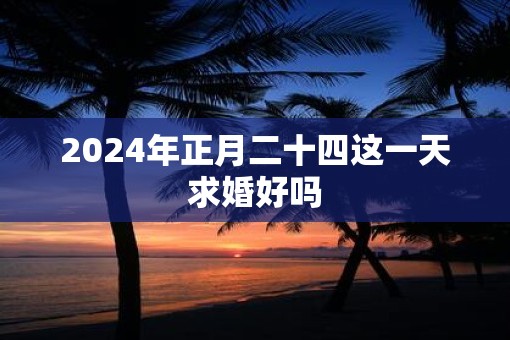 2025年正月二十四这一天求婚好吗