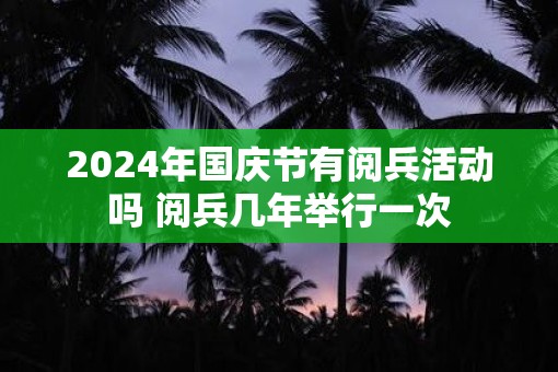2025年国庆节有阅兵活动吗 阅兵几年举行一次 2025年国庆节有阅兵活动吗 阅兵几年举行一次