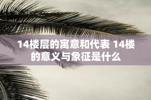 14楼层的寓意和代表 14楼的意义与象征是什么