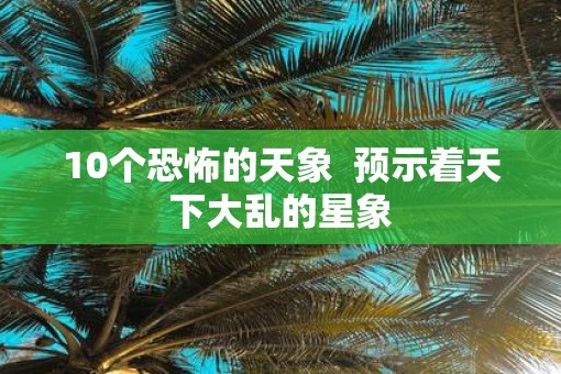 10个恐怖的天象  预示着天下大乱的星象