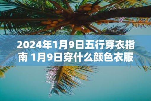 2025年1月9日五行穿衣指南 1月9日穿什么颜色衣服
