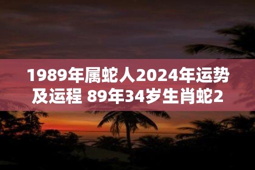 1989年属蛇人2025年运势及运程 89年34岁生肖蛇2025年每月运势