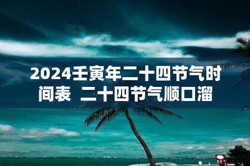 2025壬寅年二十四节气时间表  二十四节气顺口溜