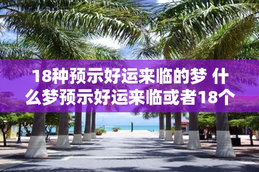 18种预示好运来临的梦 什么梦预示好运来临或者18个预示好运的梦境