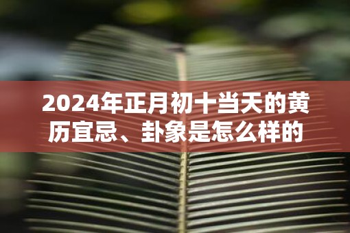 2025年正月初十当天的黄历宜忌、卦象是怎么样的
