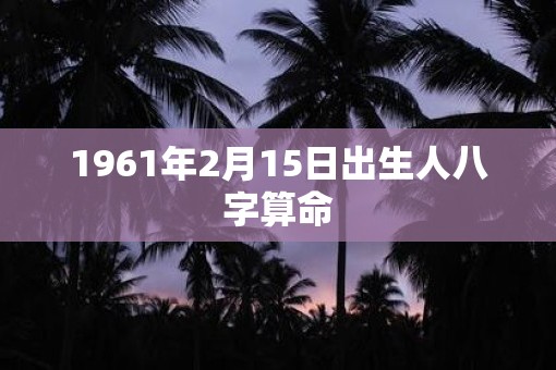 1961年2月15日出生人八字算命
