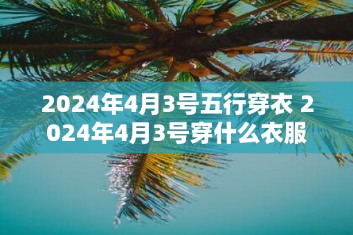 2025年4月3号五行穿衣 2025年4月3号穿什么衣服
