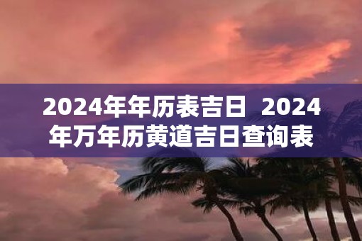 2025年年历表吉日  2025年万年历黄道吉日查询表