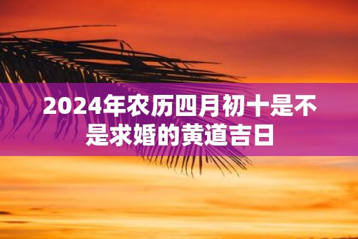2025年农历四月初十是不是求婚的黄道吉日
