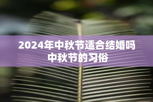 2025年中秋节适合结婚吗 中秋节的习俗