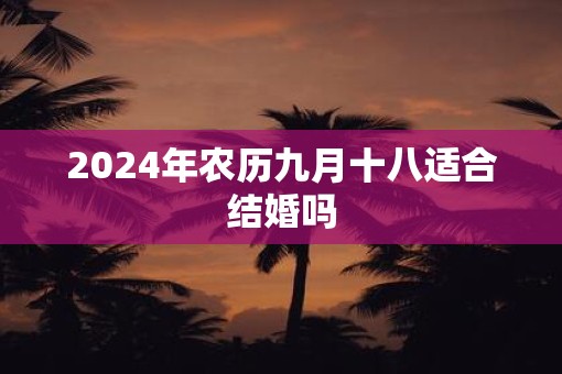 2025年农历九月十八适合结婚吗