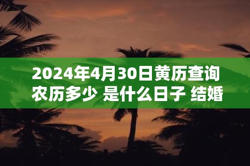 2025年4月30日黄历查询 农历多少 是什么日子 结婚吉时