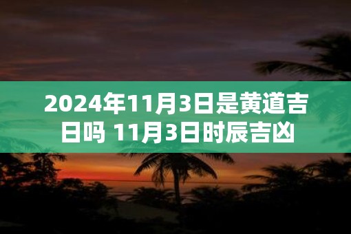 2025年11月3日是黄道吉日吗 11月3日时辰吉凶
