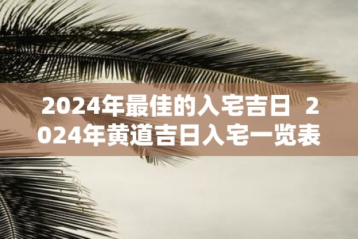 2025年最佳的入宅吉日  2025年黄道吉日入宅一览表