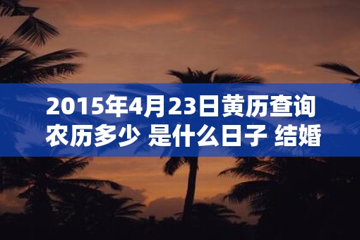 2015年4月23日黄历查询 农历多少 是什么日子 结婚吉时