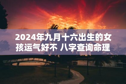 2025年九月十六出生的女孩运气好不 八字查询命理