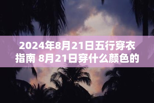 2025年8月21日五行穿衣指南 8月21日穿什么颜色的衣服
