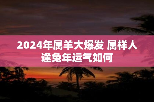 2025年属羊大爆发 属样人逢蛇年运气如何