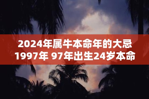 2025年属牛本命年的大忌1997年 97年出生24岁本命年佩戴什么好