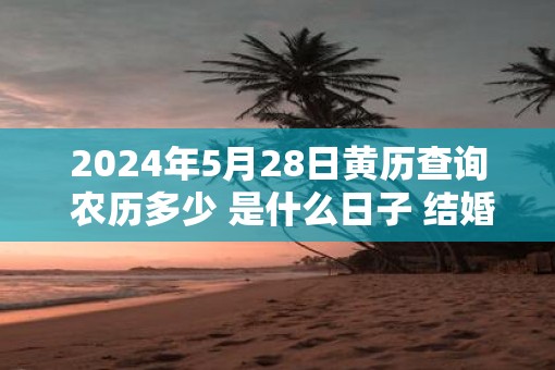 2025年5月28日黄历查询 农历多少 是什么日子 结婚吉时