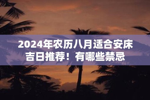 2025年农历八月适合安床吉日推荐！有哪些禁忌