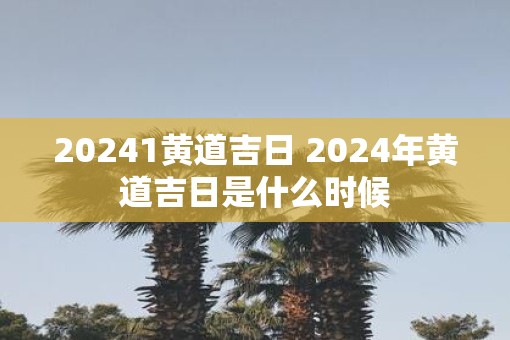 20251黄道吉日 2025年黄道吉日是什么时候