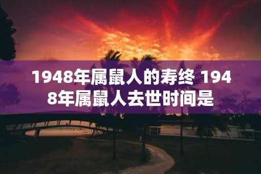 1948年属鼠人的寿终 1948年属鼠人去世时间是