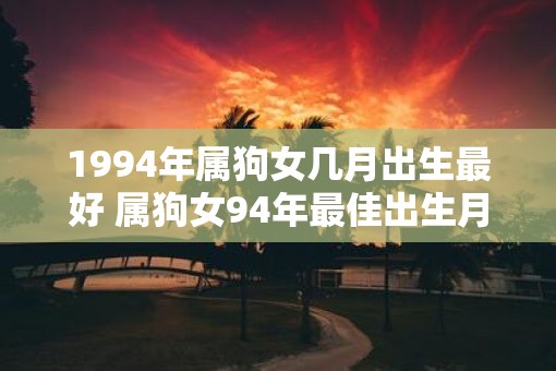 1994年属狗女几月出生最好 属狗女94年最佳出生月