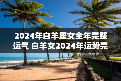 2025年白羊座女全年完整运气 白羊女2025年运势完整版