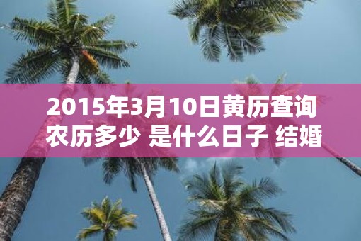 2015年3月10日黄历查询 农历多少 是什么日子 结婚吉时