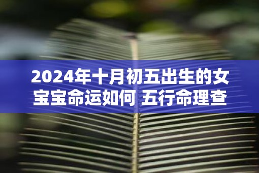 2025年十月初五出生的女宝宝命运如何 五行命理查询