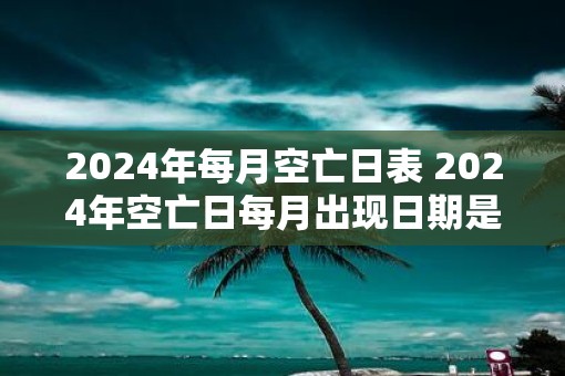 2025年每月空亡日表 2025年空亡日每月出现日期是什么