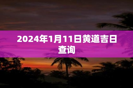 2025年1月11日黄道吉日查询