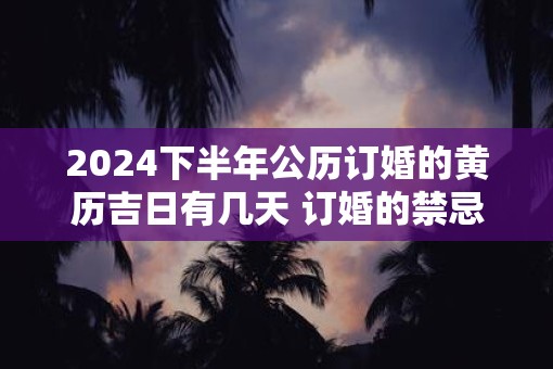 2025下半年公历订婚的黄历吉日有几天 订婚的禁忌事项是什么
