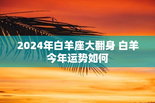 2025年白羊座大翻身 白羊今年运势如何