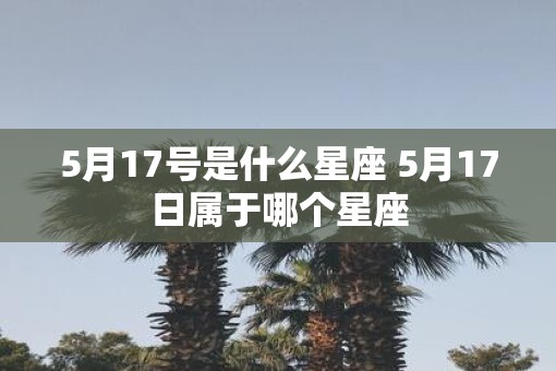 5月17号是什么星座 5月17日属于哪个星座
