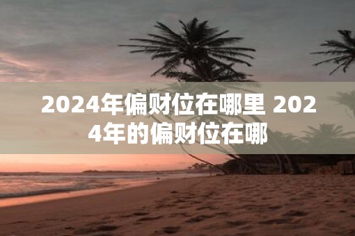 2025年偏财位在哪里 2025年的偏财位在哪